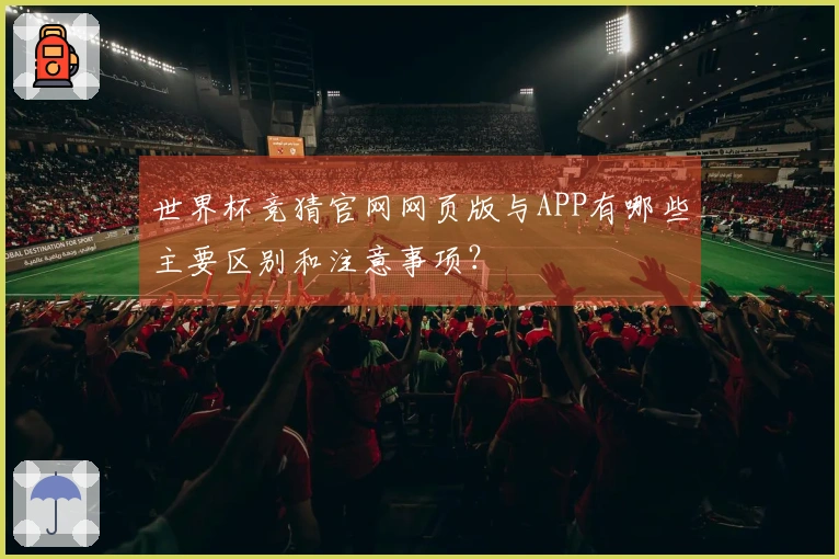 世界杯竞猜官网网页版与APP有哪些主要区别和注意事项？