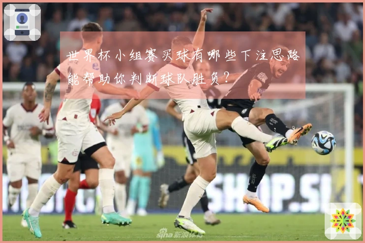 世界杯小组赛买球有哪些下注思路能帮助你判断球队胜负？