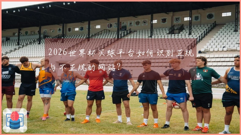 2026世界杯买球平台如何识别正规与不正规的网站？