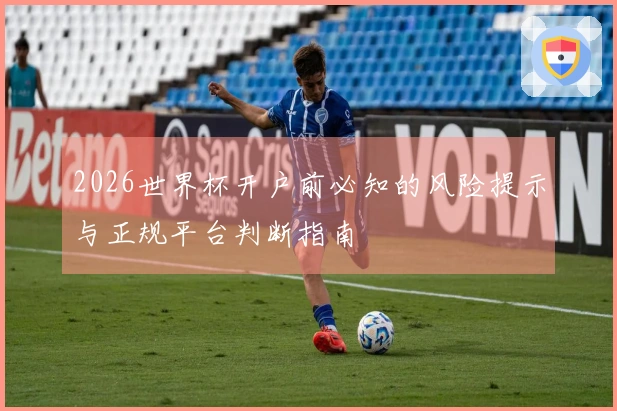 2026世界杯开户前必知的风险提示与正规平台判断指南