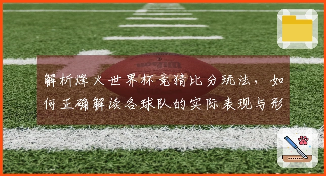 解析烽火世界杯竞猜比分玩法，如何正确解读各球队的实际表现与形势变化